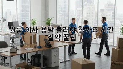 원룸 이사, 용달 불러야 할까요? 시간 절약 꿀팁!