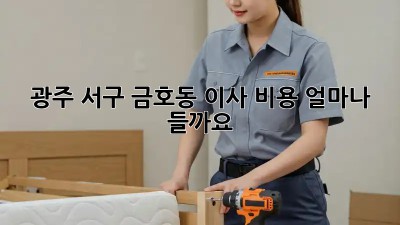 광주 서구 금호동 이사, 비용 얼마나 들까요? 🤔
