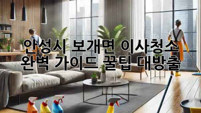 안성시 보개면 이사청소 완벽 가이드✨ 꿀팁 대방출!